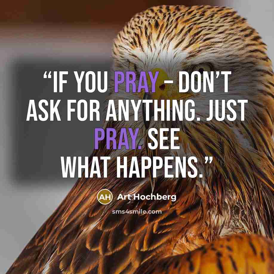 “If you pray – don’t ask for anything. Just pray. See what happens.” quote by Art Hochberg