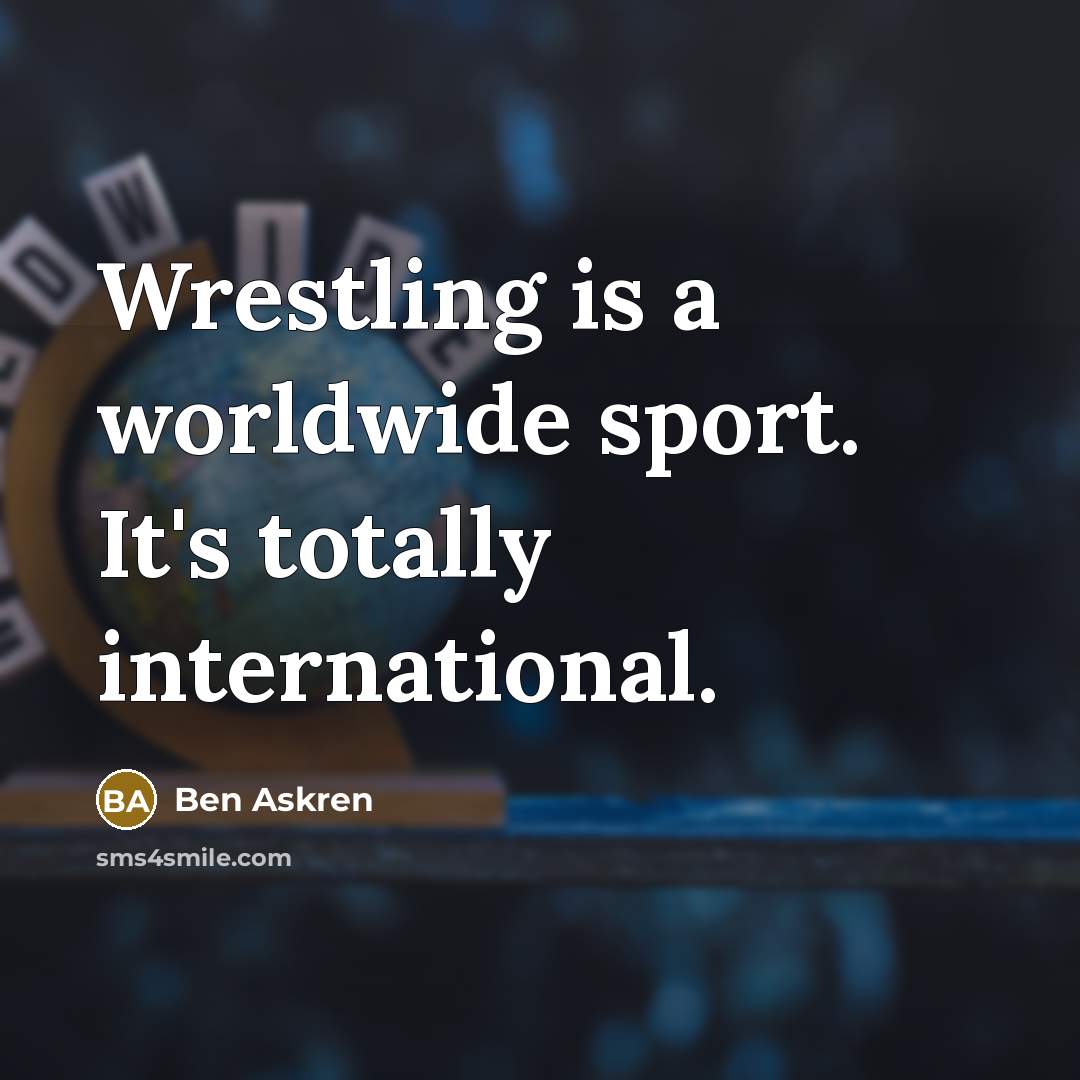 “Wrestling is a worldwide sport. It's totally international.…” quote by Ben Askren