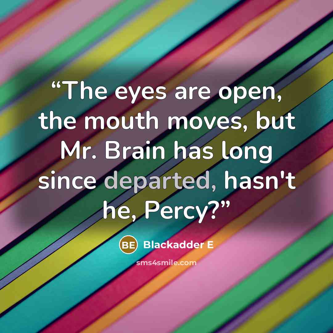 “The eyes are open, the mouth moves, but Mr. Brain has long since departed, hasn't he, Percy?” quote by Blackadder E