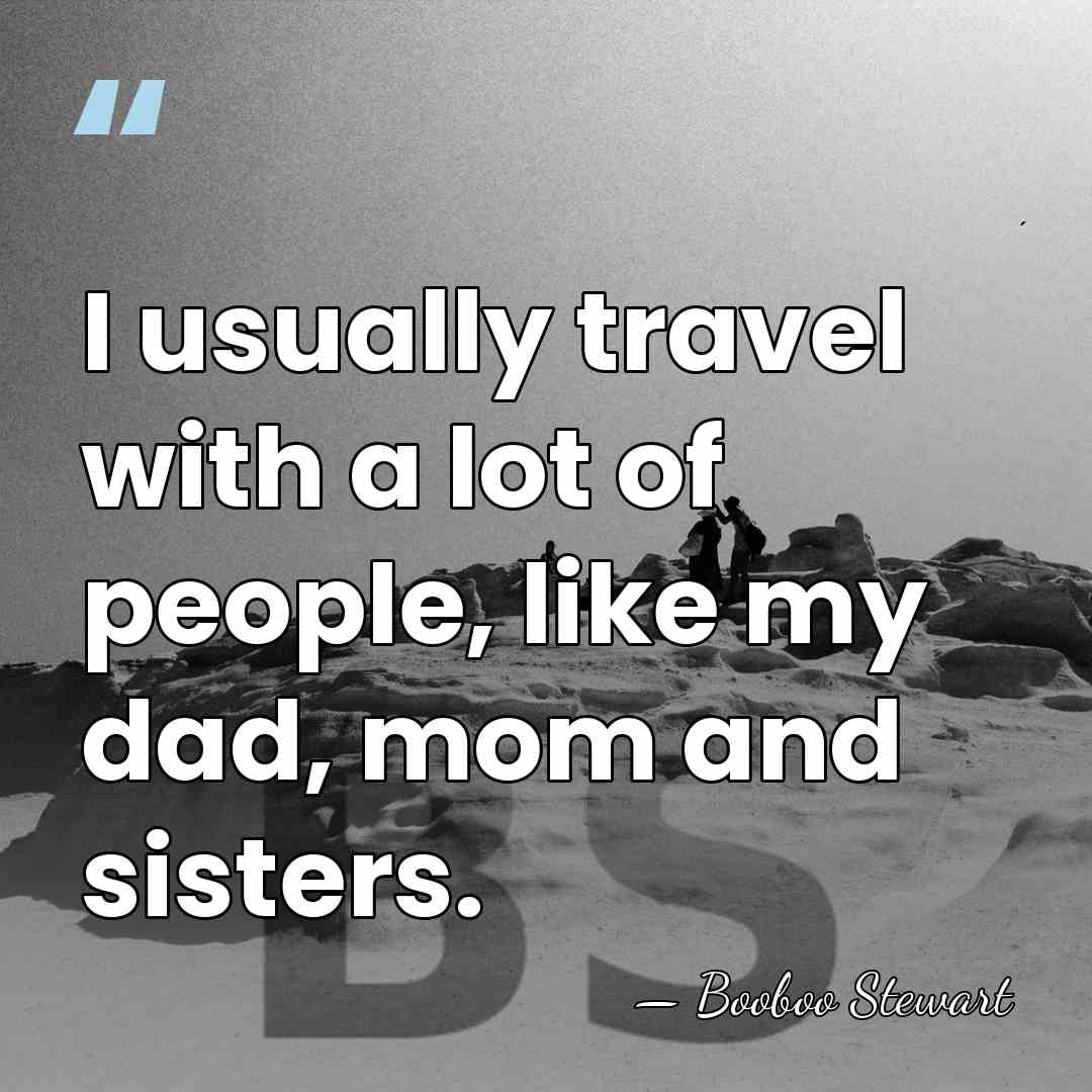 I usually travel with a lot of people, like my dad, mom&hellip; - Booboo Stewart