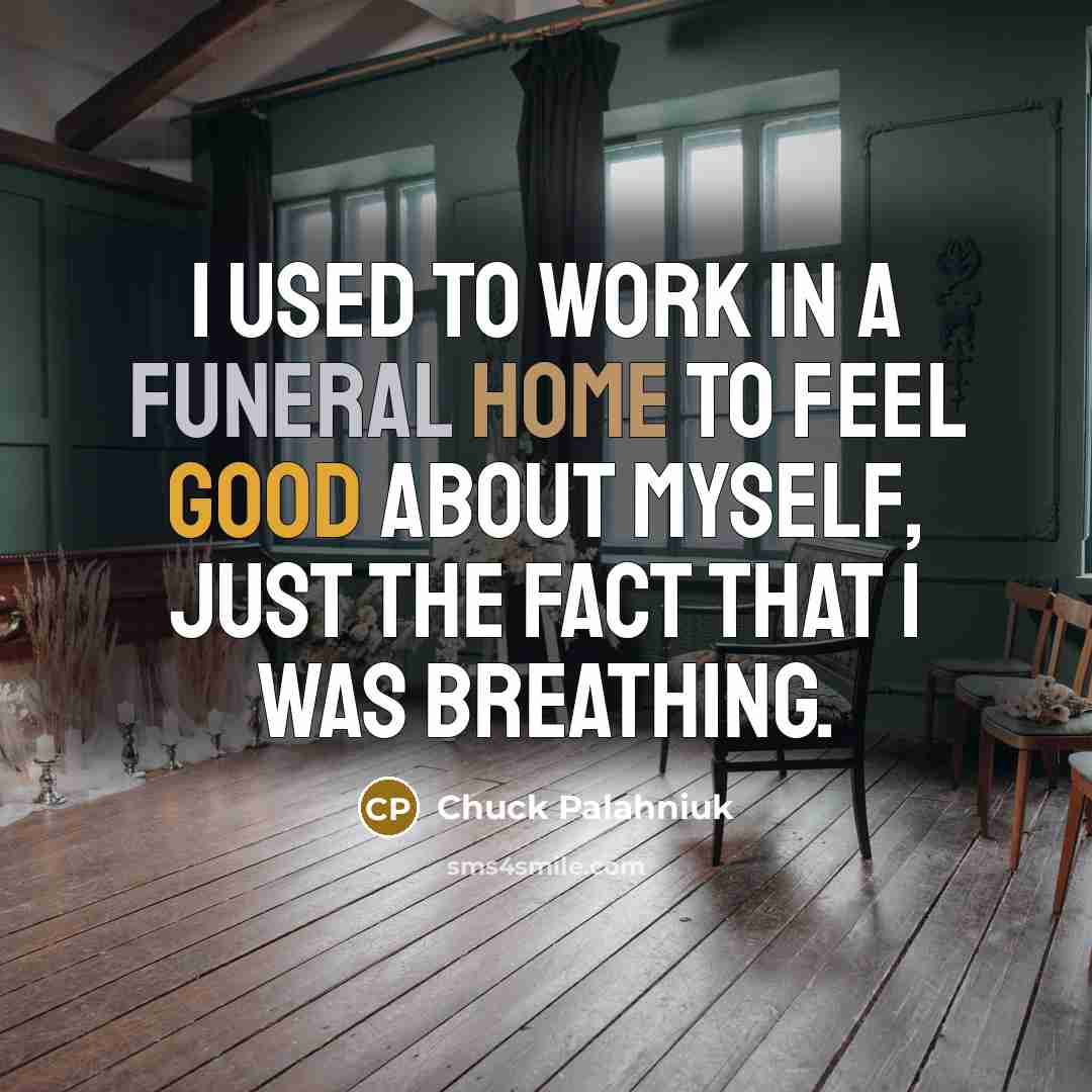 “I used to work in a funeral home to feel…” quote by Chuck Palahniuk