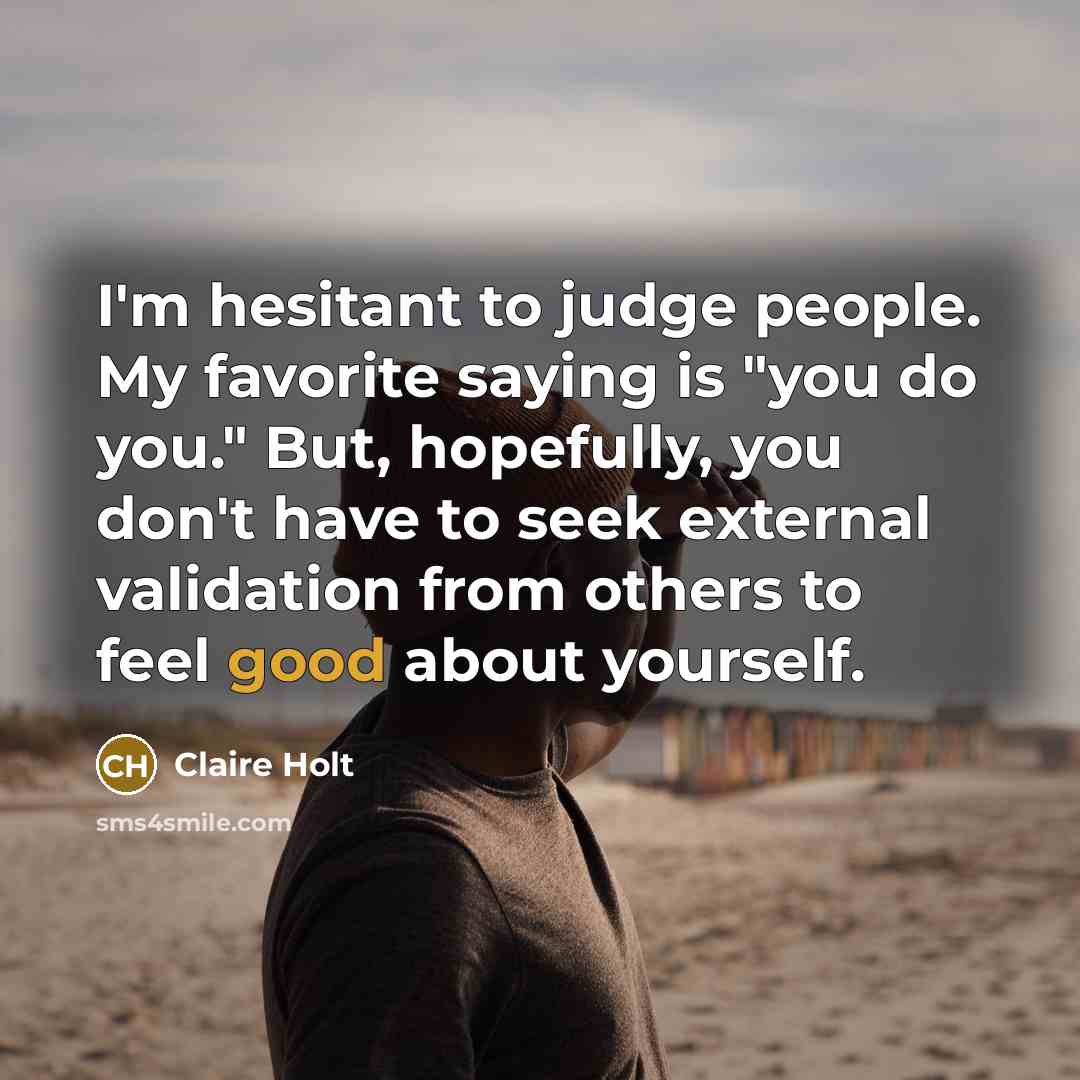 “I'm hesitant to judge people. My favorite saying is "you…” quote by Claire Holt