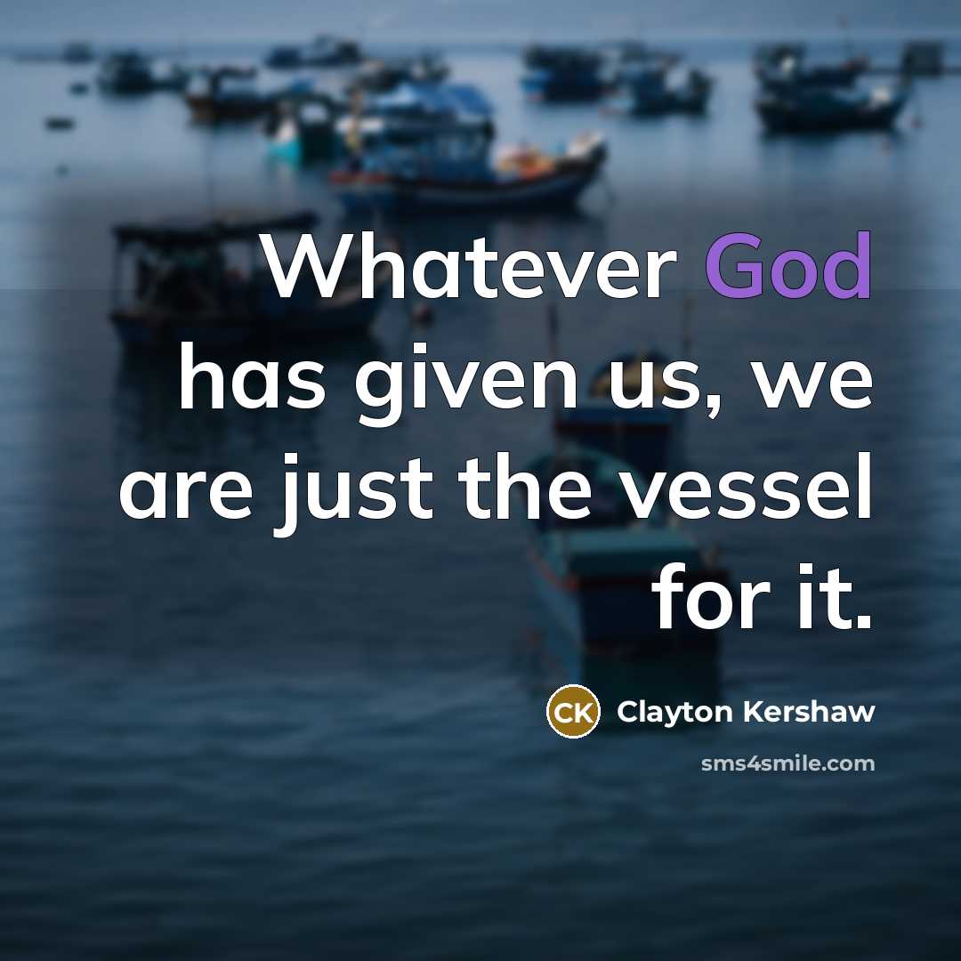“Whatever God has given us, we are just the vessel for it.” quote by Clayton Kershaw