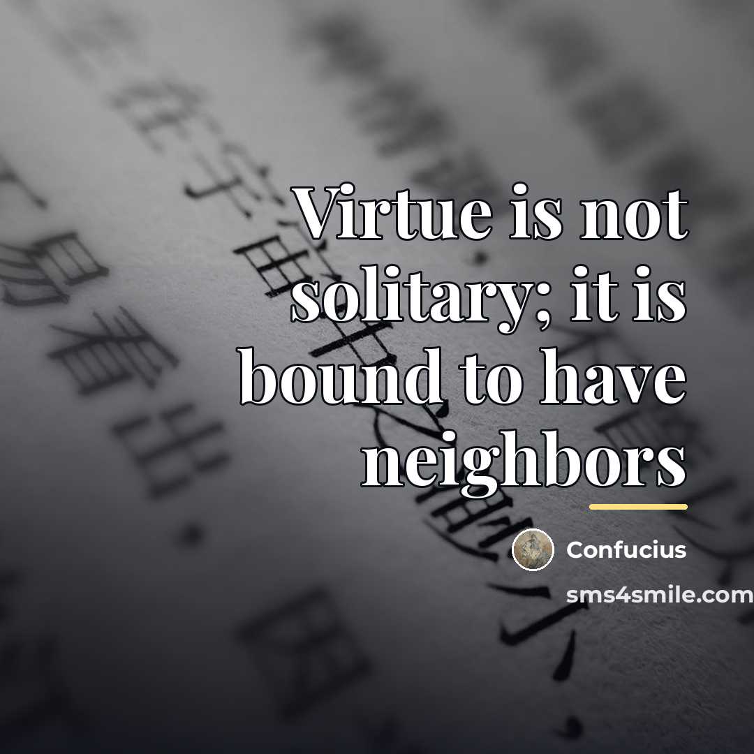 “Virtue is not solitary; it is bound to have neighbors…” quote by Confucius