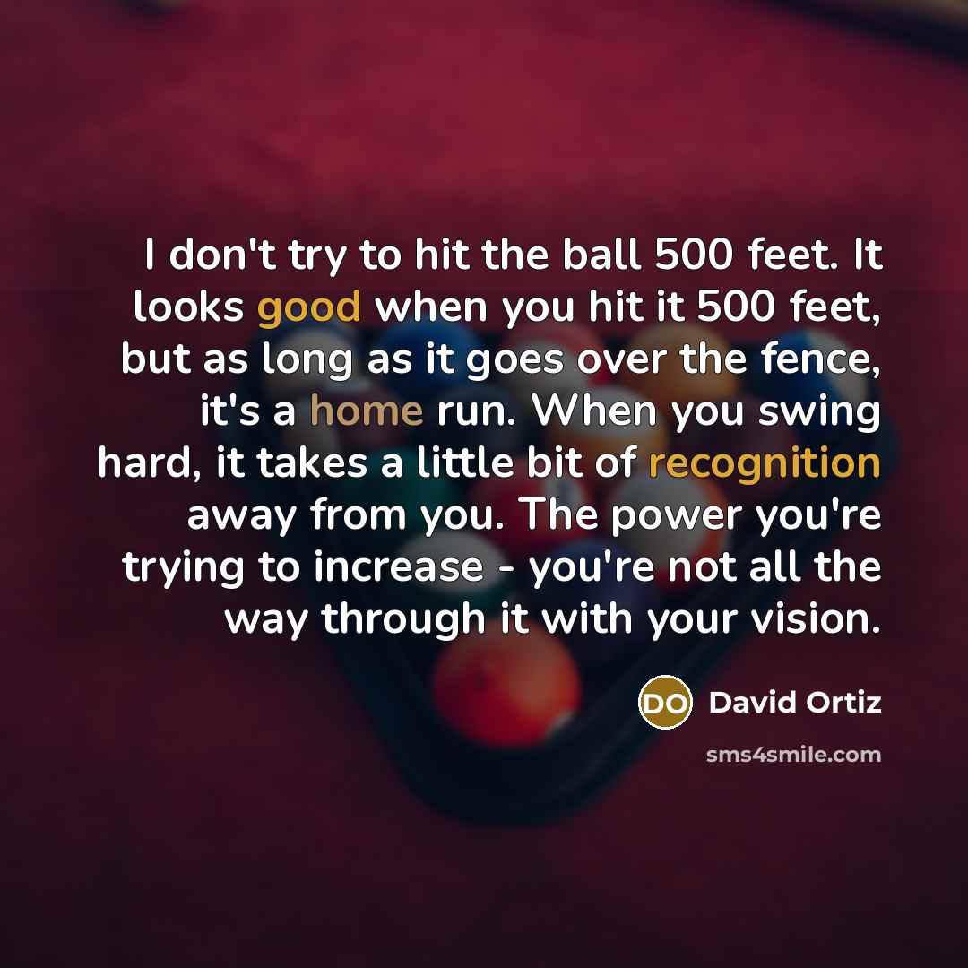 “I don't try to hit the ball 500 feet. It…” quote by David Ortiz