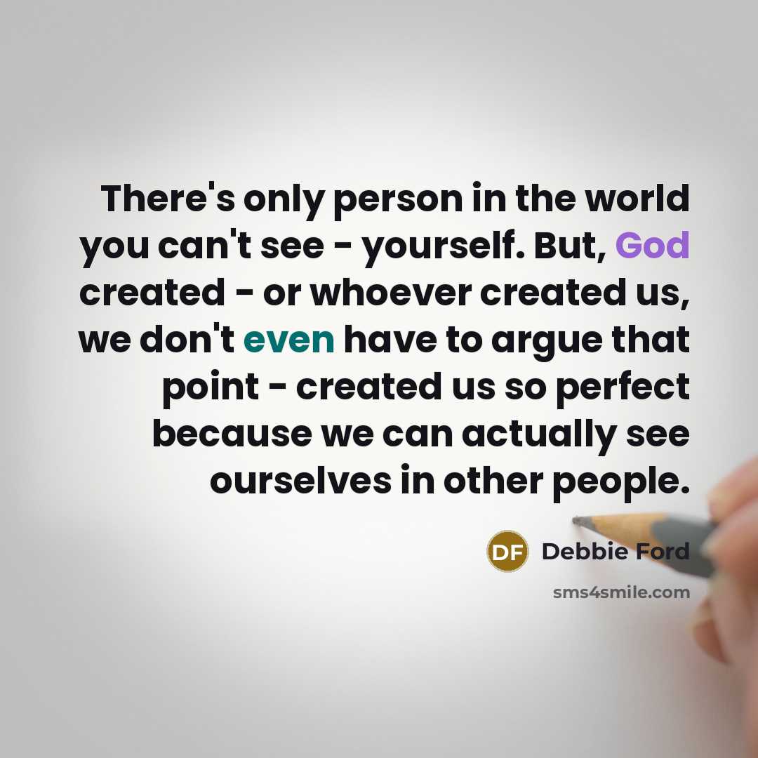 “There's only person in the world you can't see -…” quote by Debbie Ford