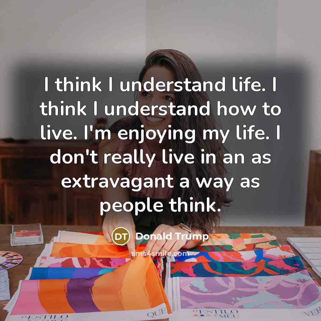 “I think I understand life. I think I understand how…” quote by Donald Trump
