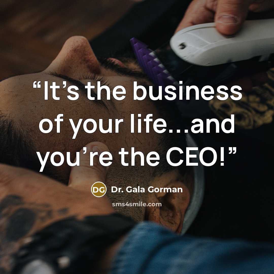 “It's the business of your life...and you're the CEO!” quote by Dr. Gala Gorman
