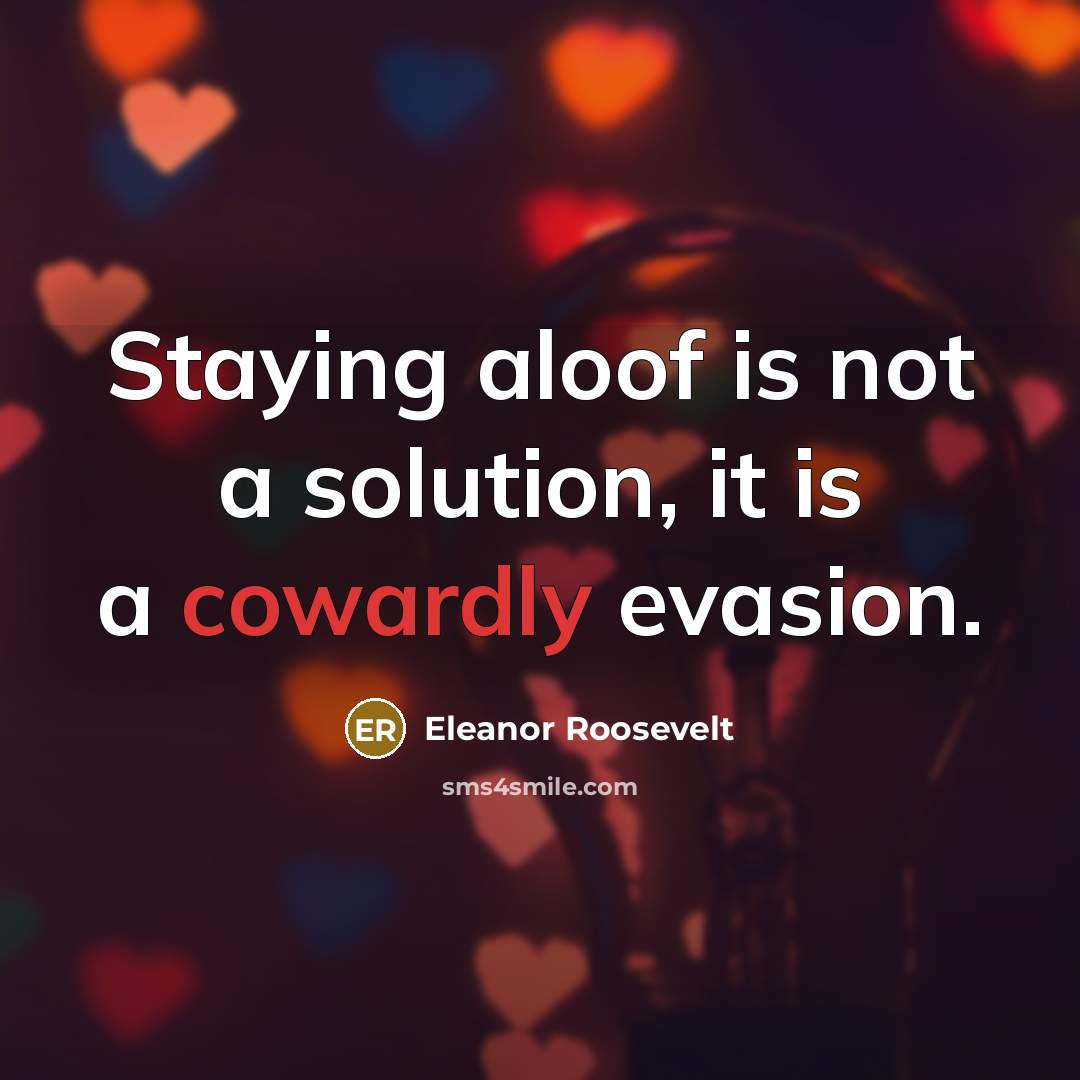 “Staying aloof is not a solution, it is a cowardly…” quote by Eleanor Roosevelt