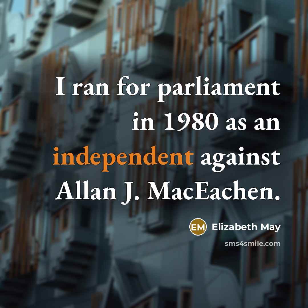 “I ran for parliament in 1980 as an independent against…” quote by Elizabeth May