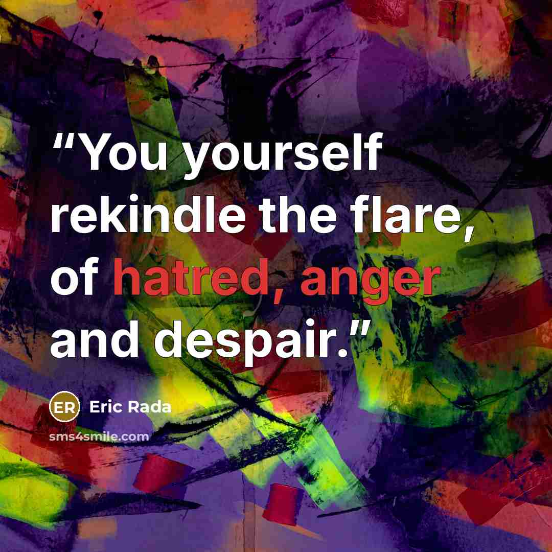 “You yourself rekindle the flare, of hatred, anger and despair.” quote by Eric Rada
