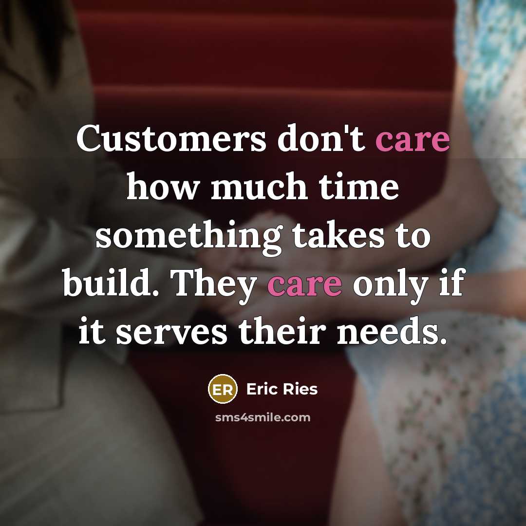 “Customers don't care how much time something takes to build.…” quote by Eric Ries