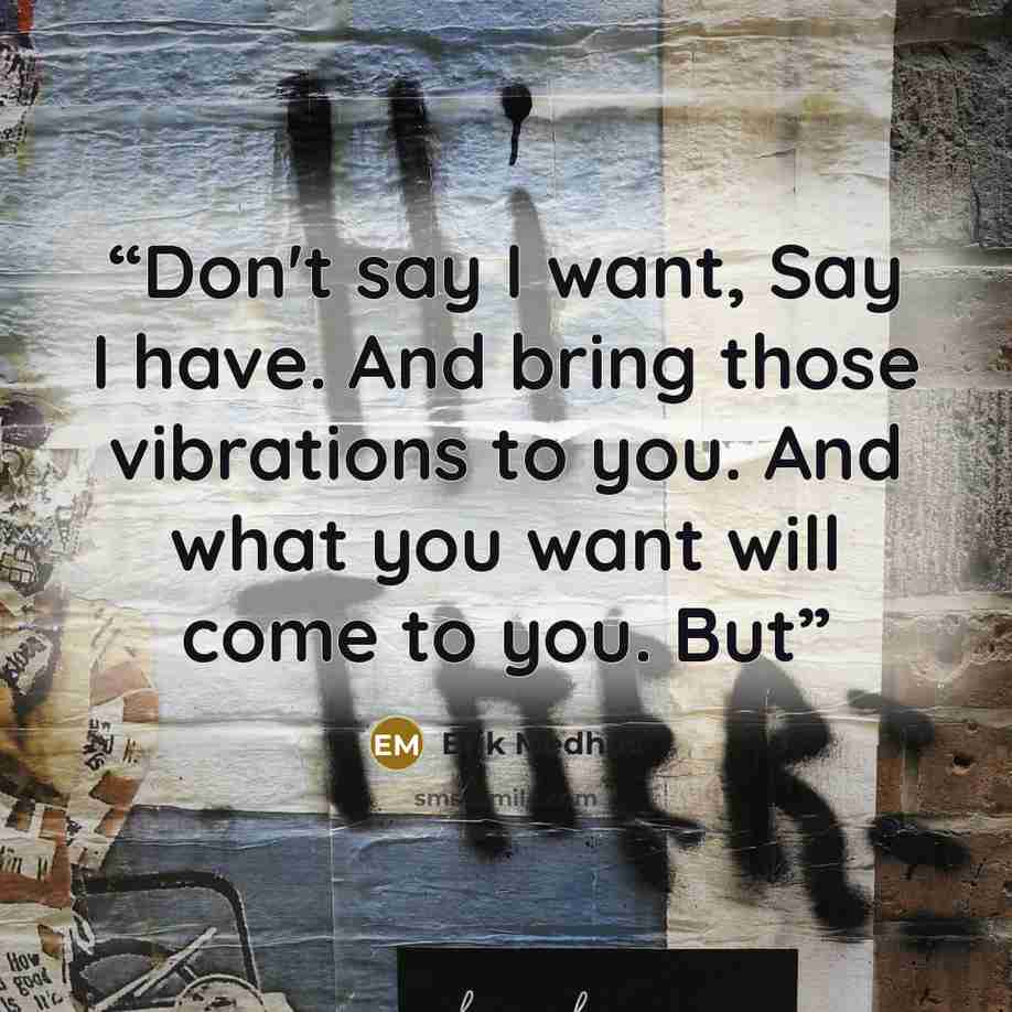 “Don't say I want, Say I have. And bring those vibrations to you. And what you want will come to you. But” quote by Erik Medhus