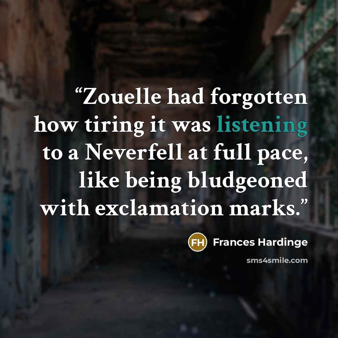 “Zouelle had forgotten how tiring it was listening to a Neverfell at full pace, like being bludgeoned with exclamation marks.” quote by Frances Hardinge