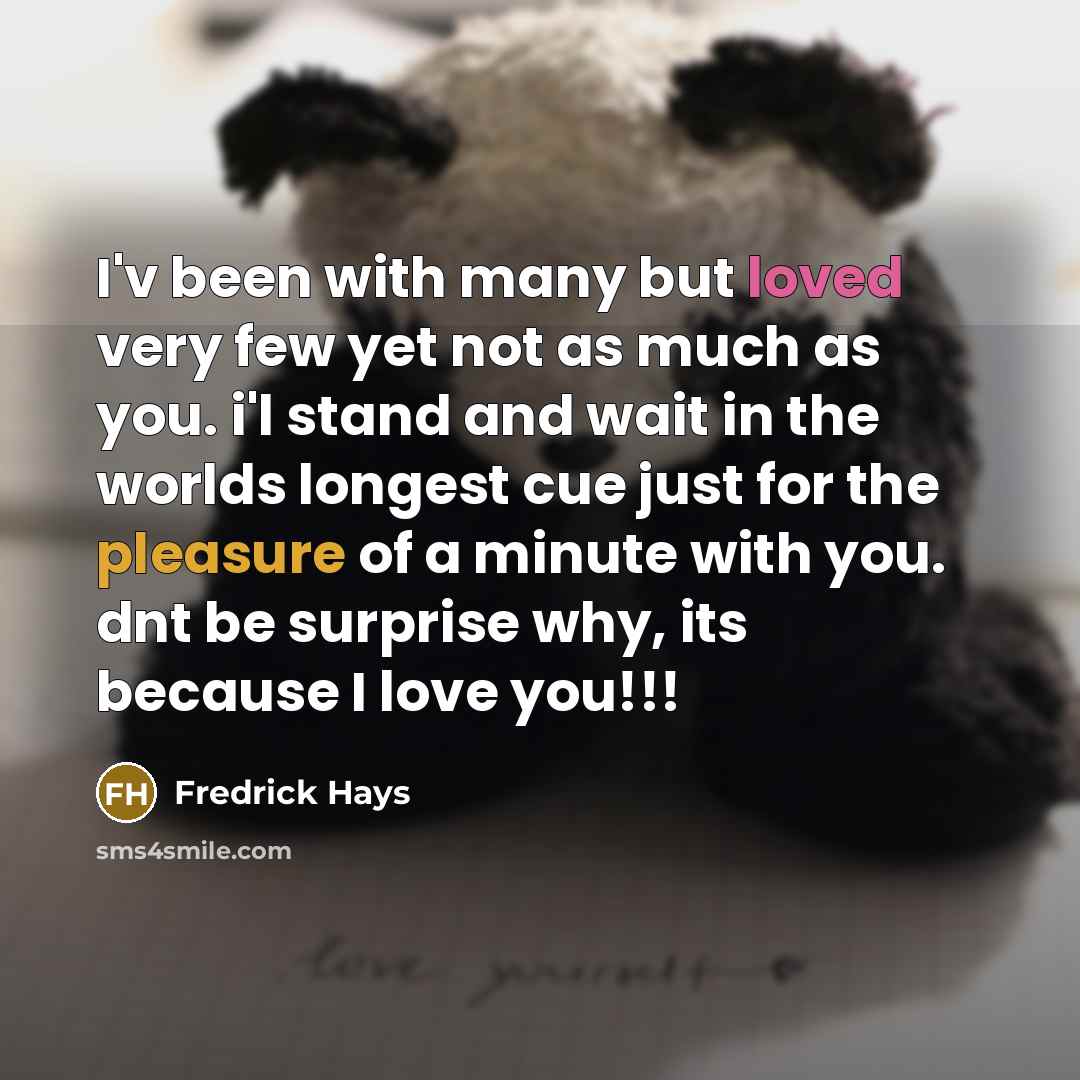 “I'v been with many but loved very few yet not as much as you. i'l stand and wait in the worlds longest cue just for the pleasure of a minute with you. dnt be surprise why, its because I love you!!!” quote by Fredrick Hays