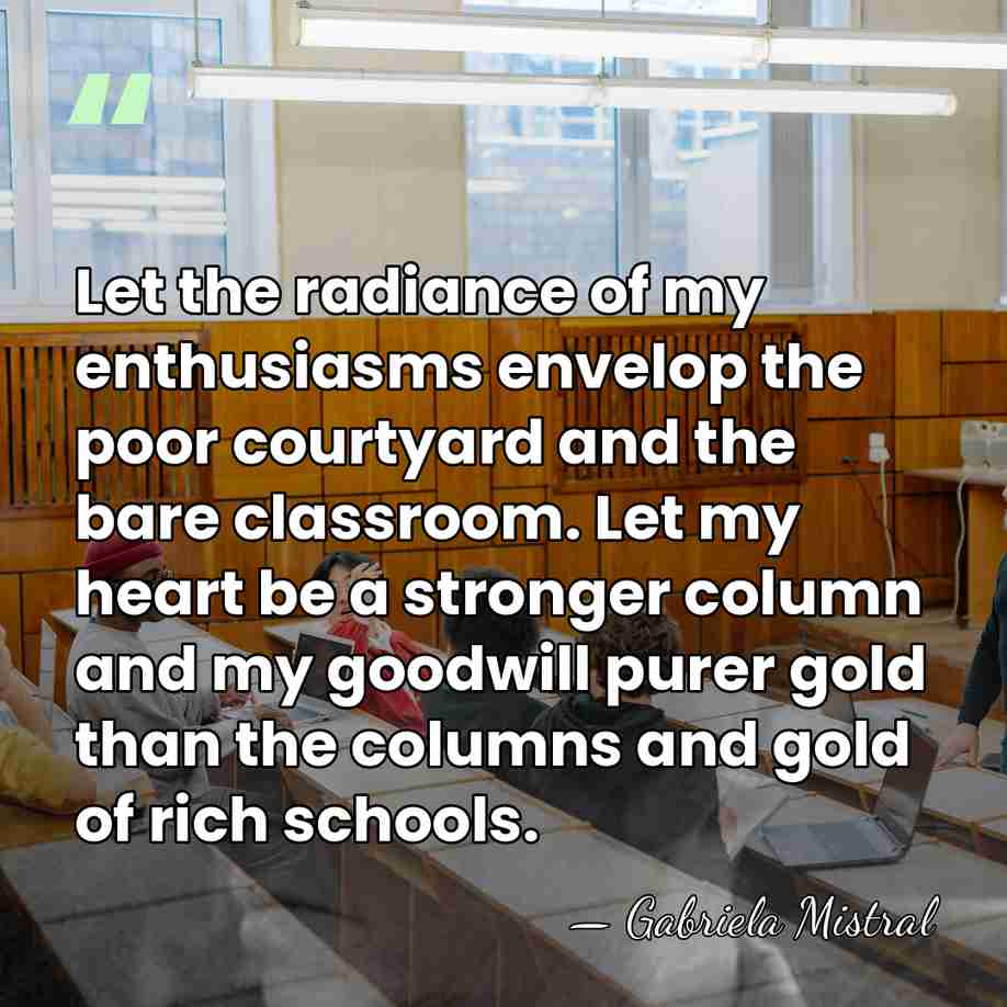 Let the radiance of my enthusiasms envelop the poor courtyard and the&hellip; - Gabriela Mistral