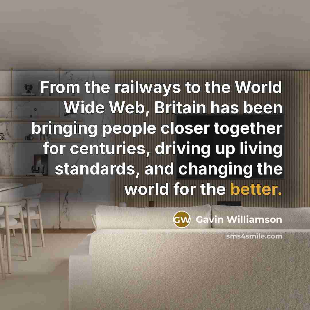 “From the railways to the World Wide Web, Britain has been bringing people closer together for centuries, driving up living standards, and changing the world for the better.” quote by Gavin Williamson