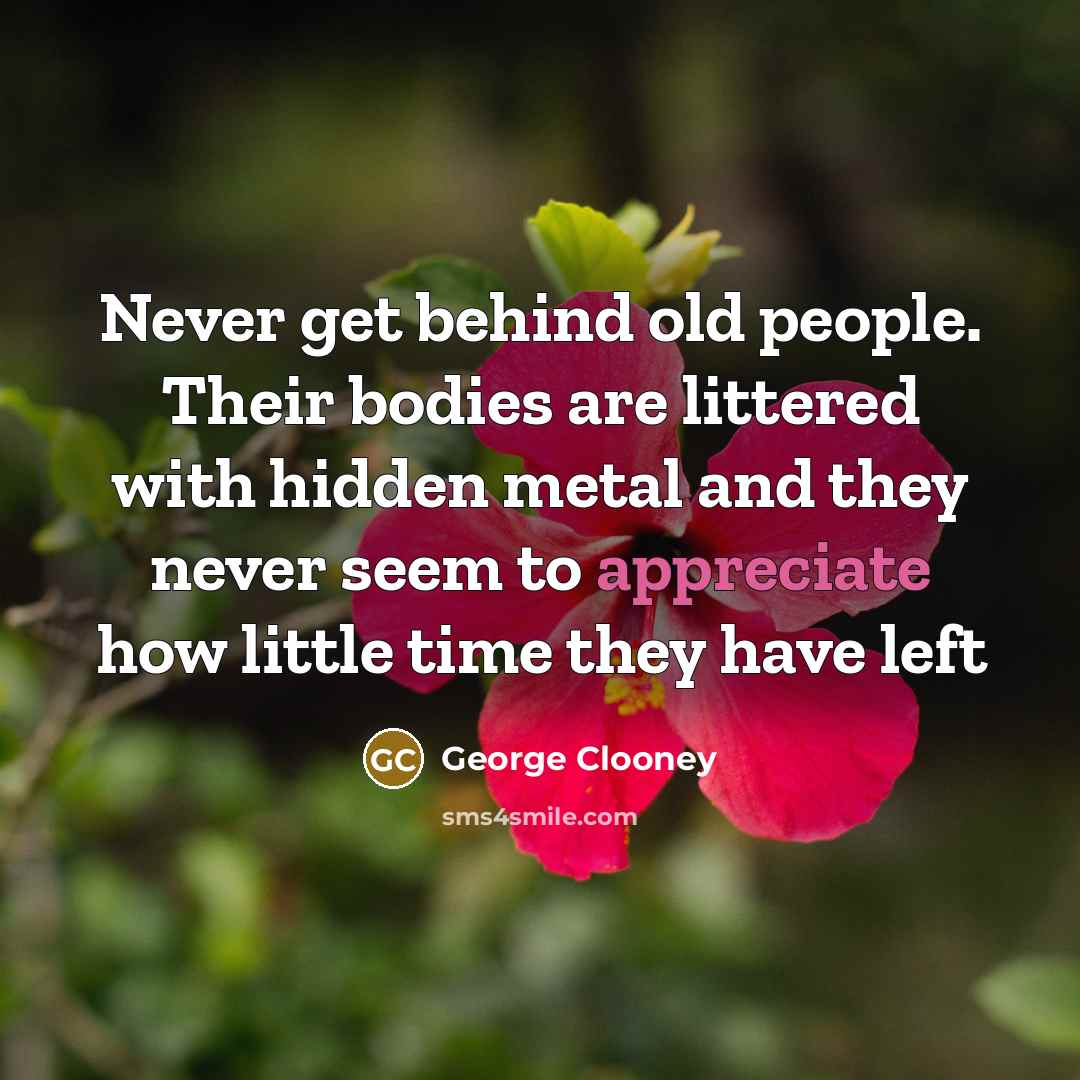 “Never get behind old people. Their bodies are littered with…” quote by George Clooney