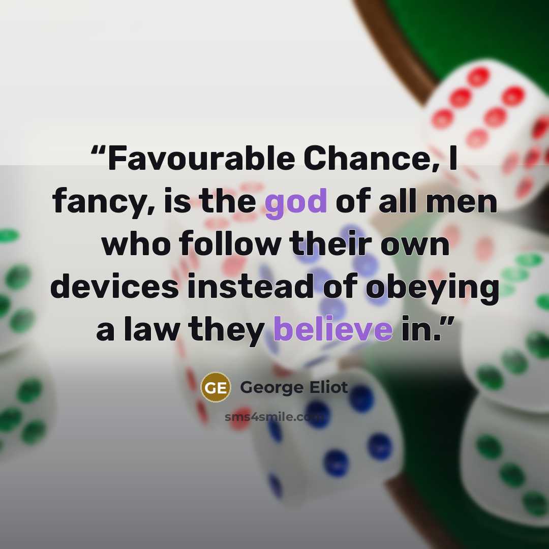 “Favourable Chance, I fancy, is the god of all men who follow their own devices instead of obeying a law they believe in.” quote by George Eliot