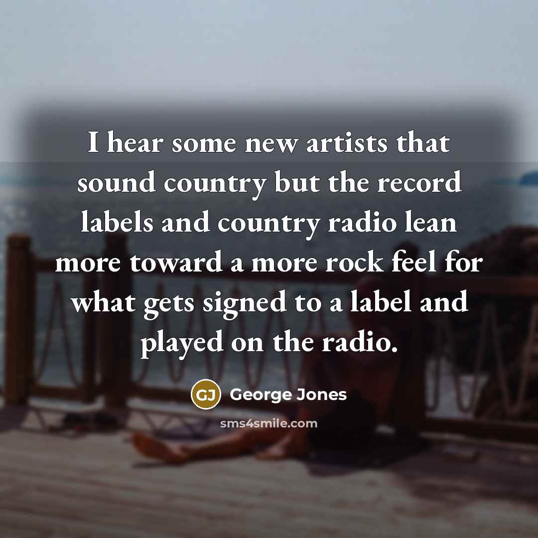 “I hear some new artists that sound country but the…” quote by George Jones