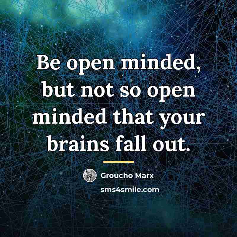 “Be open minded, but not so open minded that your…” quote by Groucho Marx