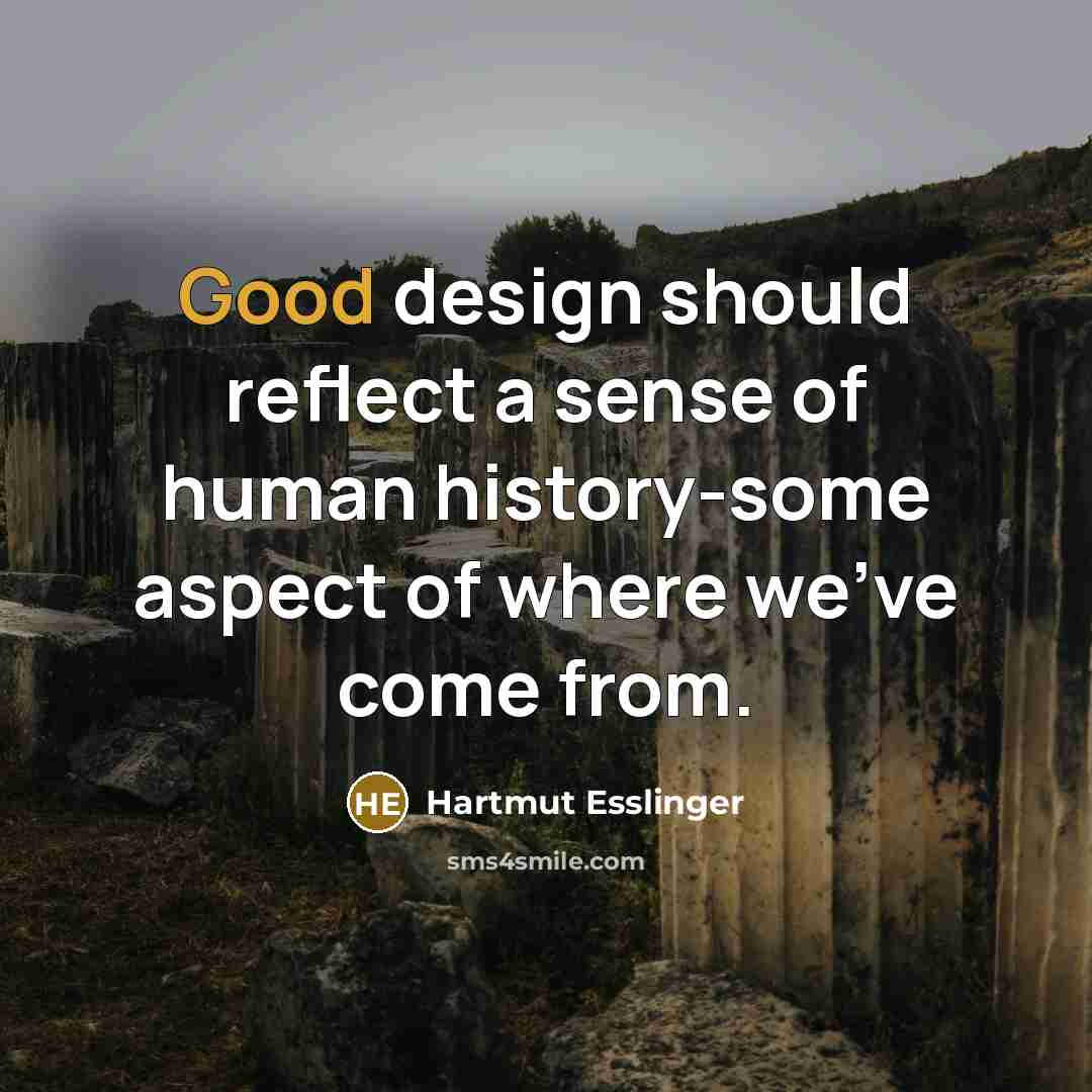 “Good design should reflect a sense of human history-some aspect…” quote by Hartmut Esslinger