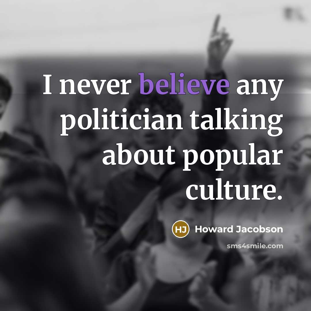 “I never believe any politician talking about popular culture.…” quote by Howard Jacobson