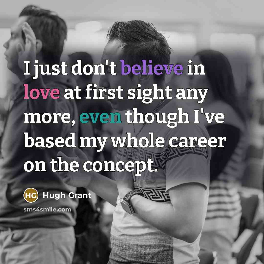 “I just don't believe in love at first sight any…” quote by Hugh Grant