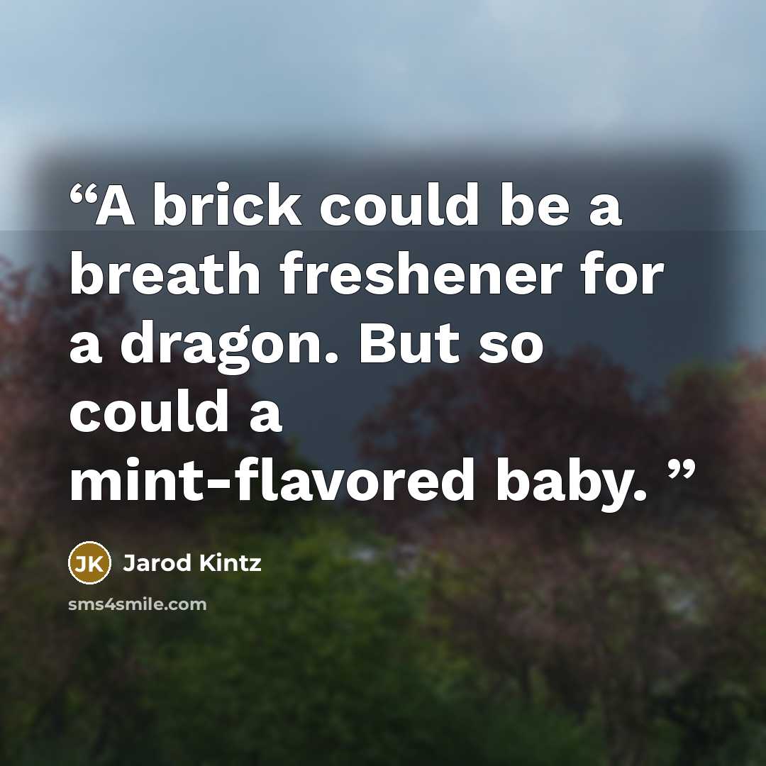 “A brick could be a breath freshener for a dragon. But so could a mint-flavored baby.” quote by Jarod Kintz