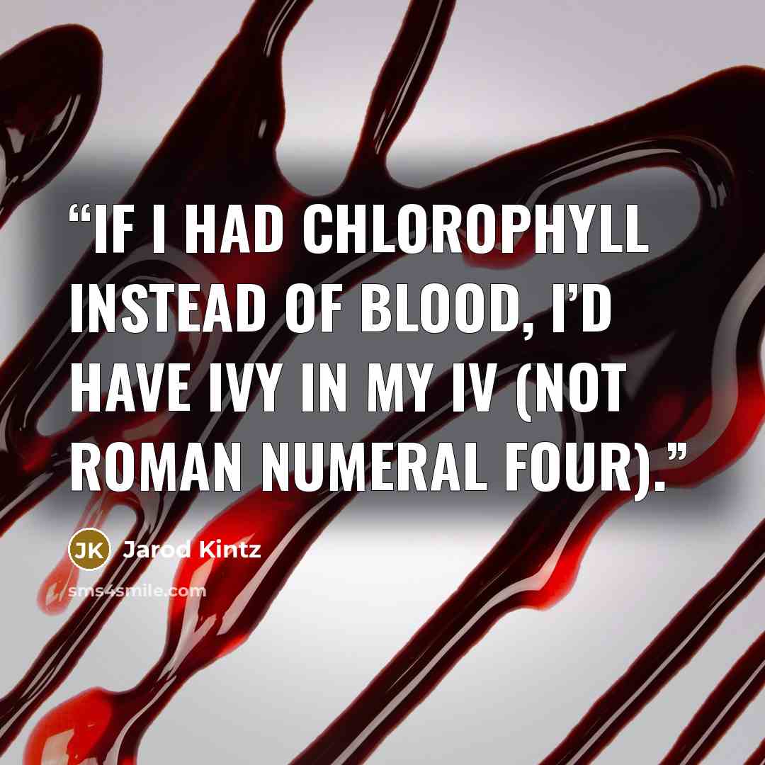 “If I had chlorophyll instead of blood, I’d have ivy in my IV (not Roman numeral four).” quote by Jarod Kintz