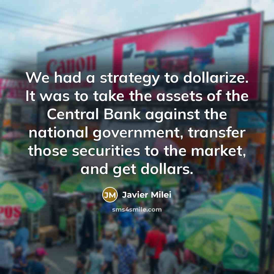 “We had a strategy to dollarize. It was to take…” quote by Javier Milei