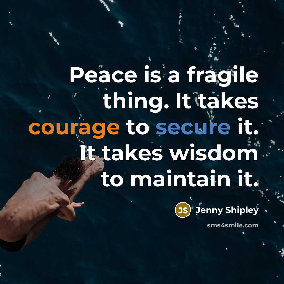 “Peace is a fragile thing. It takes courage to secure…” quote by Jenny Shipley