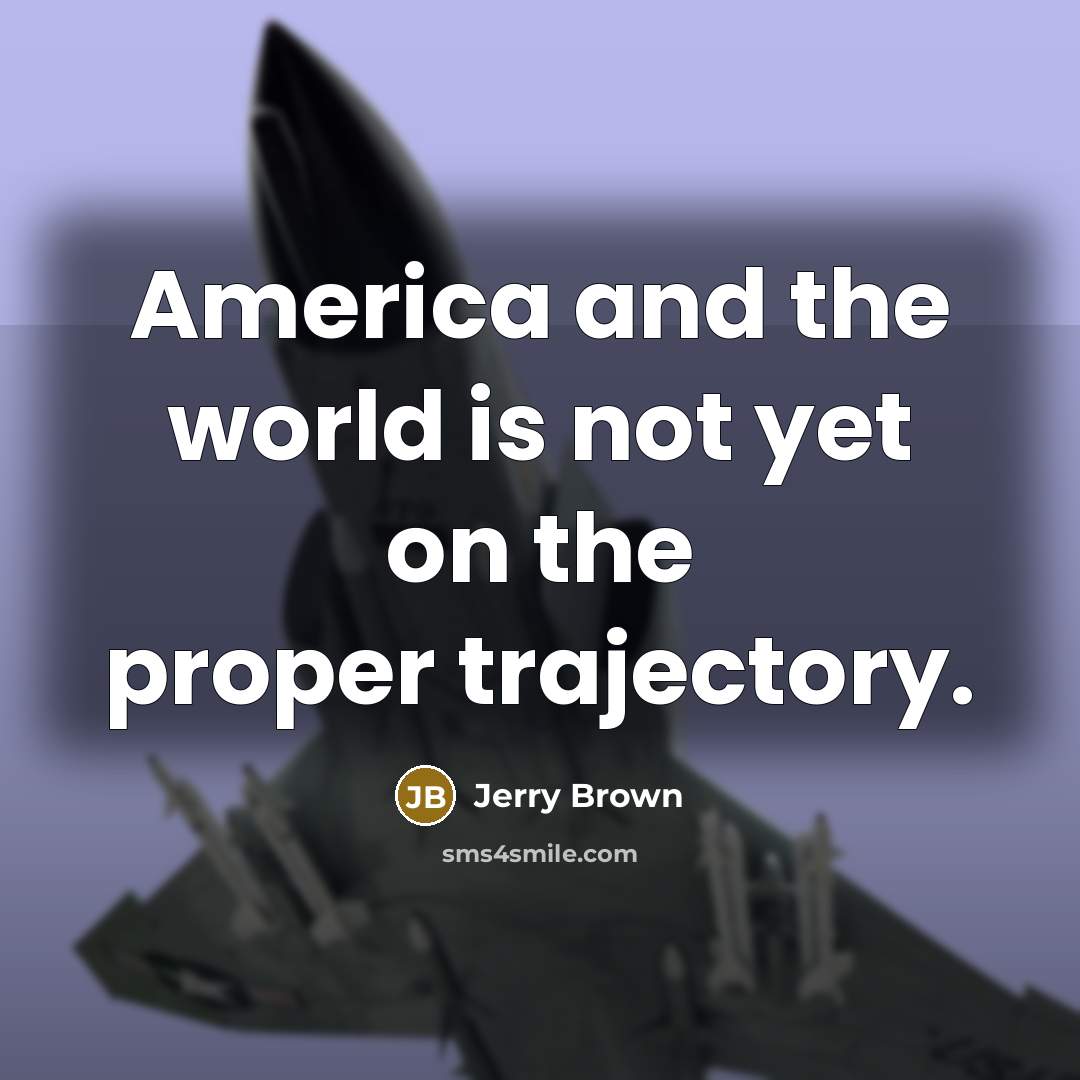 “America and the world is not yet on the proper…” quote by Jerry Brown