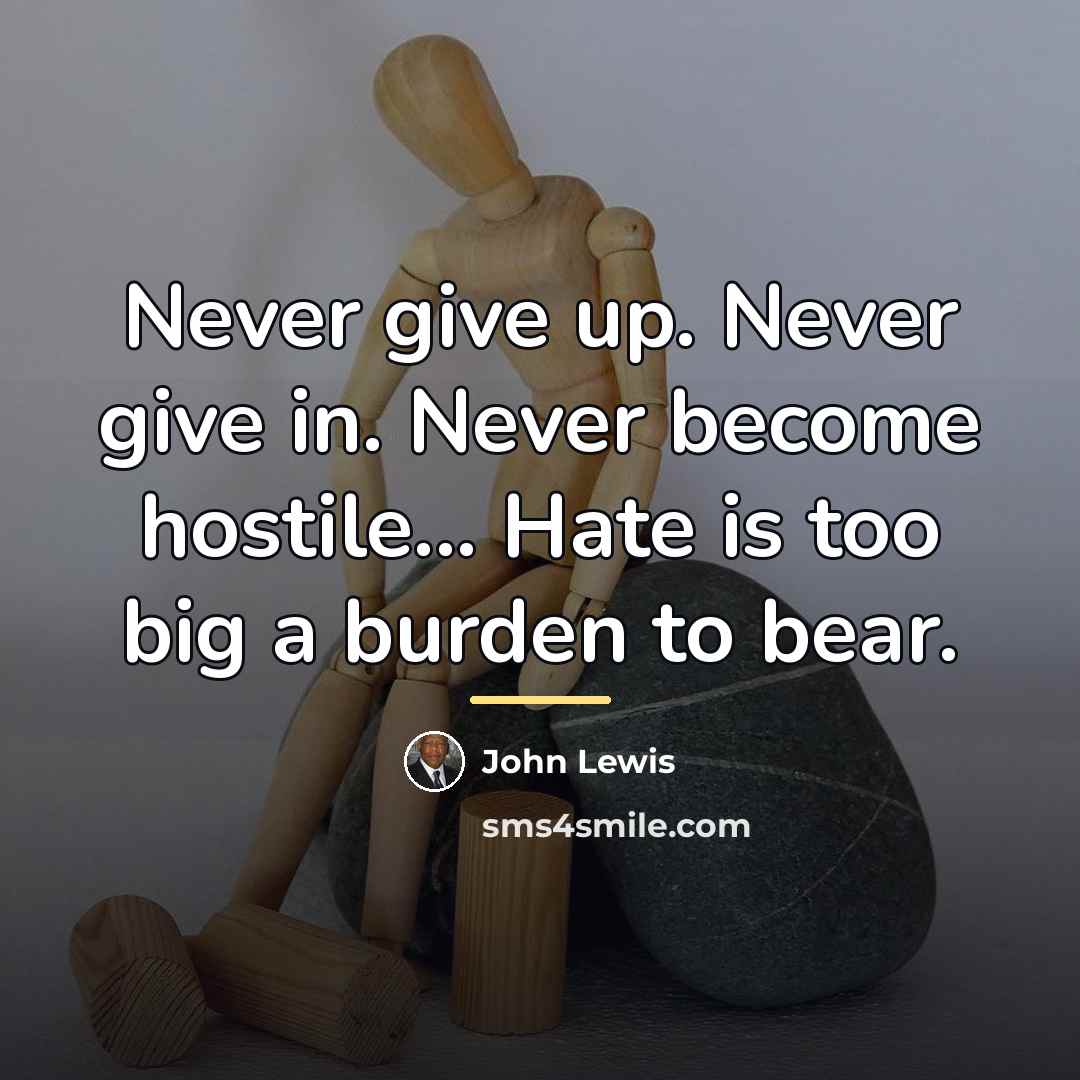“Never give up. Never give in. Never become hostile... Hate…” quote by John Lewis