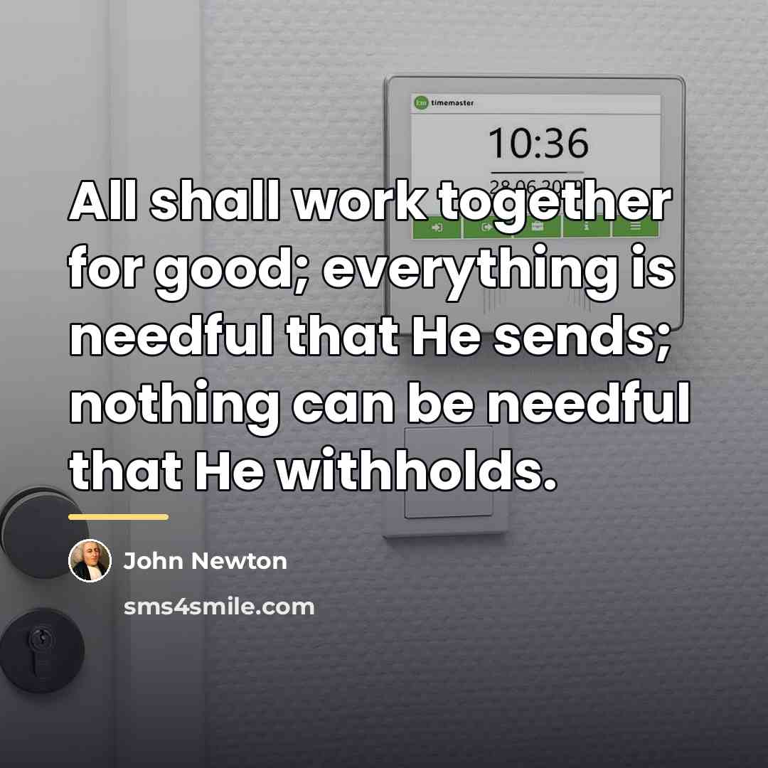 “All shall work together for good; everything is needful that…” quote by John Newton