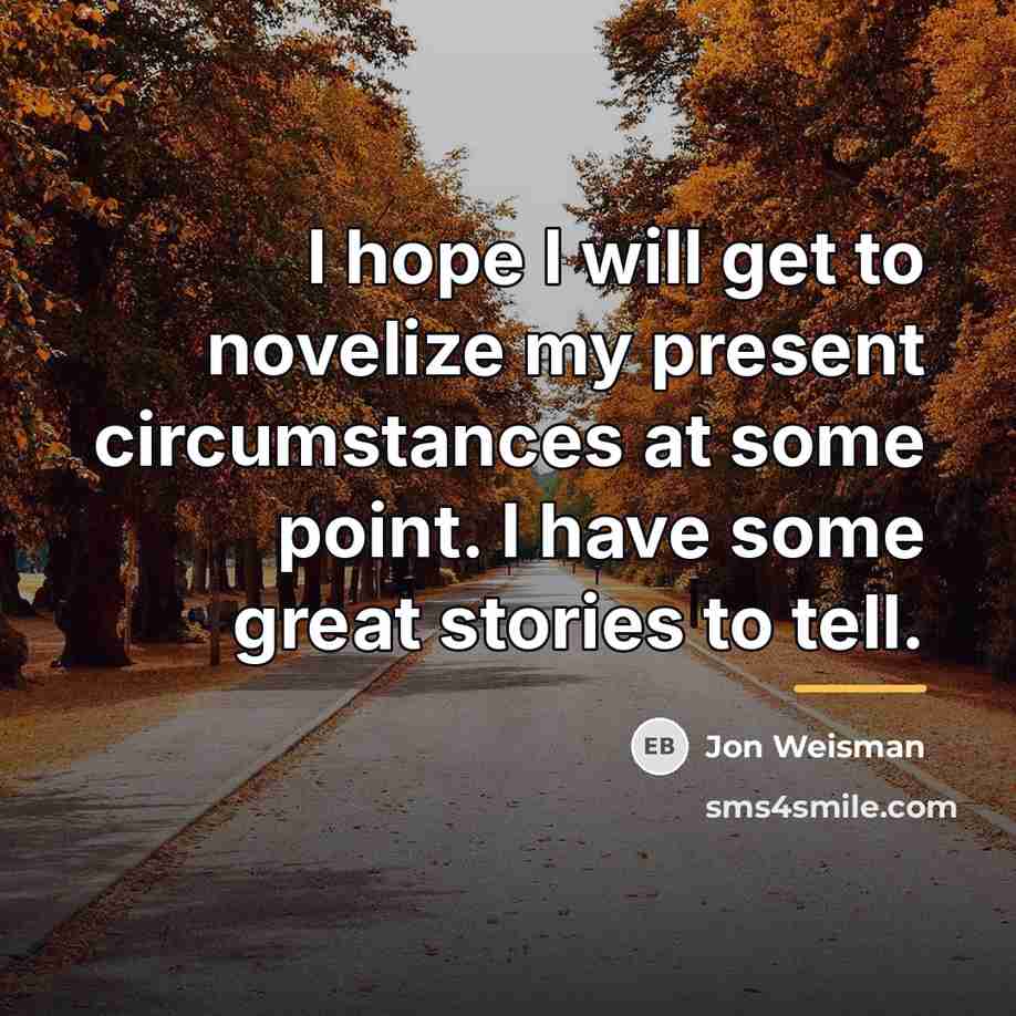 “I hope I will get to novelize my present circumstances…” quote by Jon Weisman