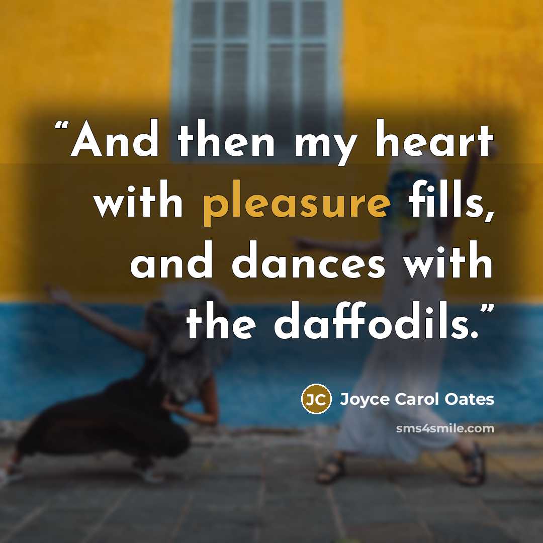 “And then my heart with pleasure fills, and dances with the daffodils.” quote by Joyce Carol Oates