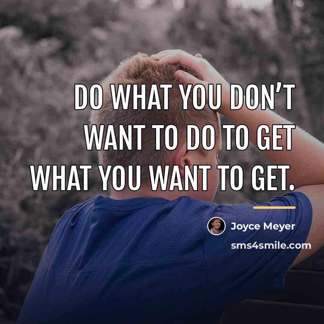 “Do what you don’t want to do to get what…” quote by Joyce Meyer