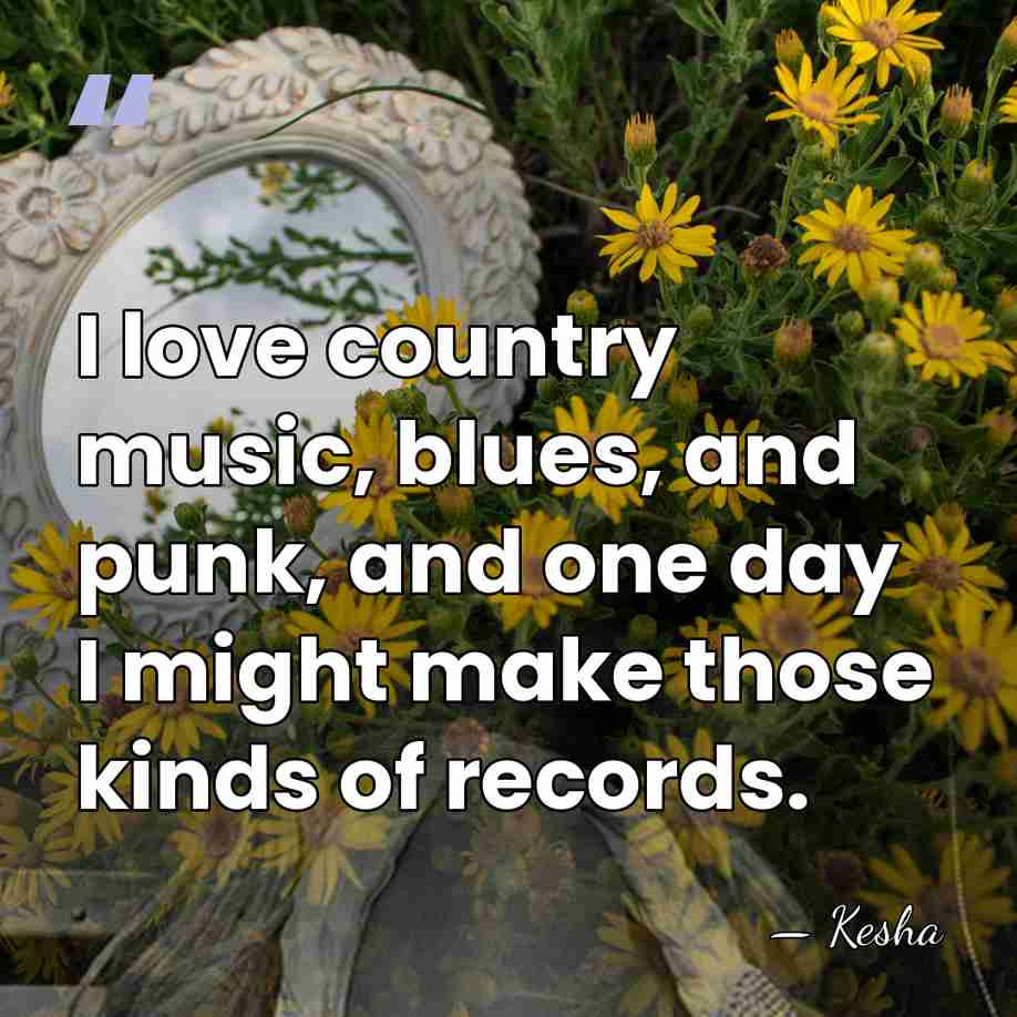 I love country music, blues, and punk, and one day I might&hellip; - Kesha