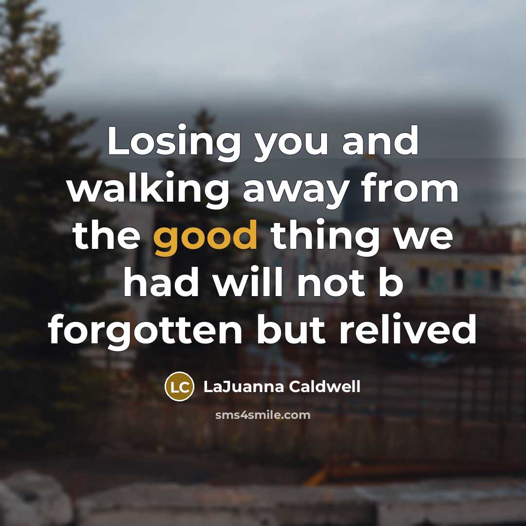 “Losing you and walking away from the good thing we had will not b forgotten but relived” quote by LaJuanna Caldwell