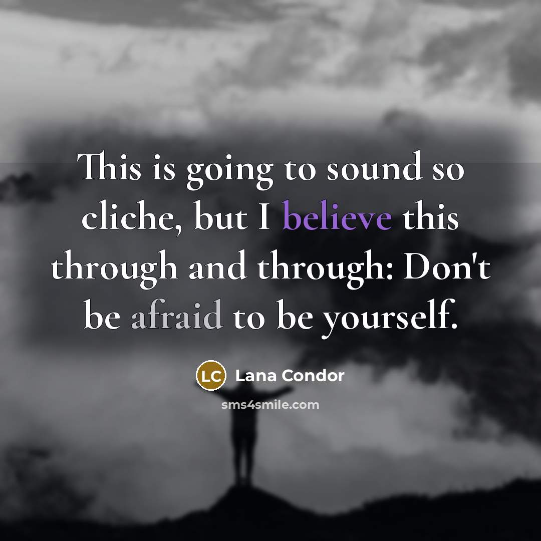 “This is going to sound so cliche, but I believe this through and through: Don't be afraid to be yourself.” quote by Lana Condor
