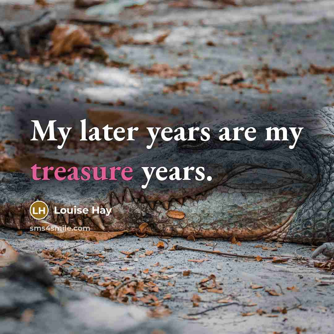 “My later years are my treasure years.” quote by Louise Hay