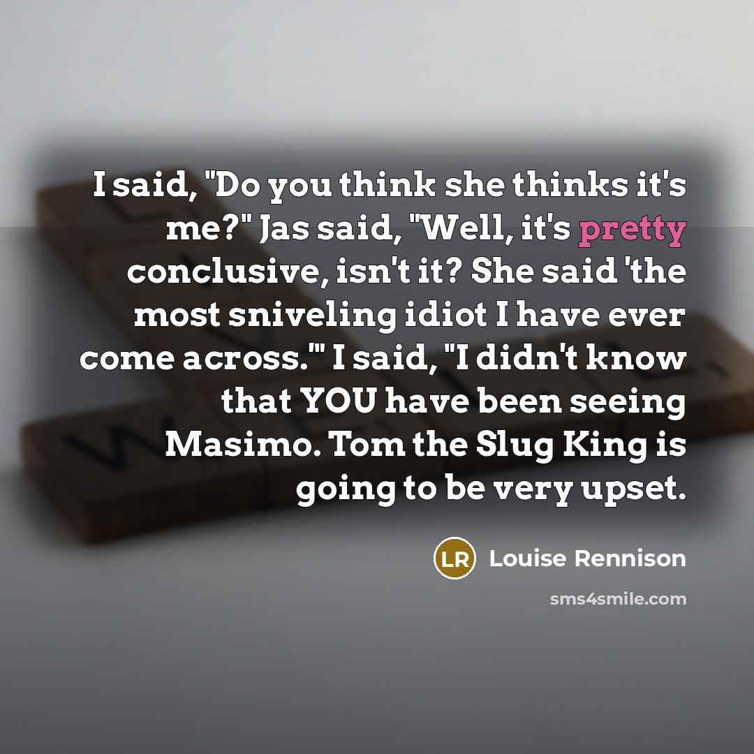 “I said, "Do you think she thinks it's me?" Jas…” quote by Louise Rennison
