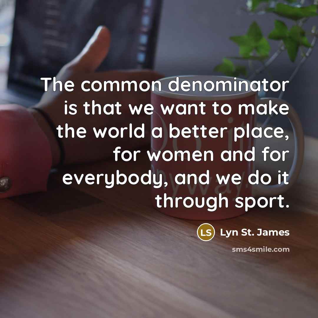 “The common denominator is that we want to make the…” quote by Lyn St. James