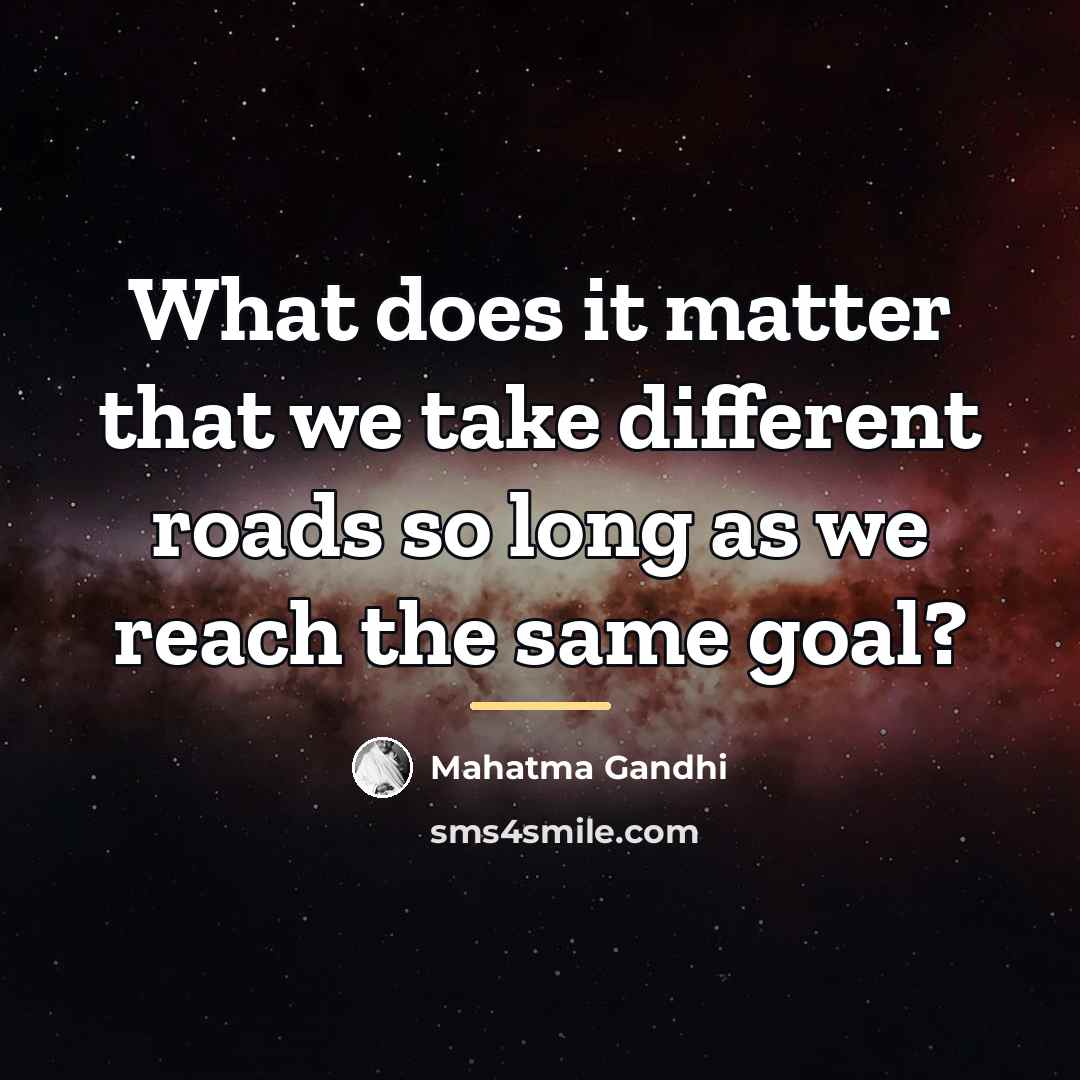 “What does it matter that we take different roads so…” quote by Mahatma Gandhi