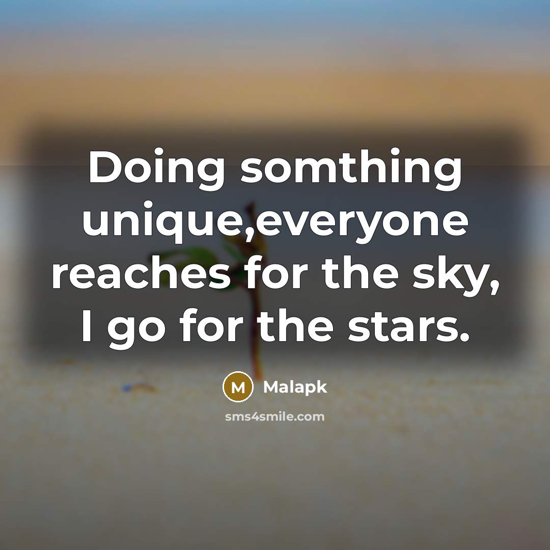 “Doing somthing unique,everyone reaches for the sky, I go for the stars.” quote by Malapk