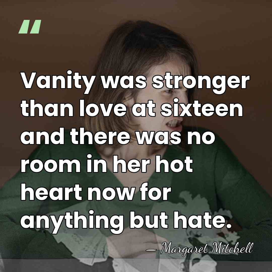 Vanity was stronger than love at sixteen and there was no room&hellip; - Margaret Mitchell