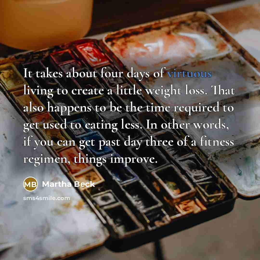 “It takes about four days of virtuous living to create…” quote by Martha Beck