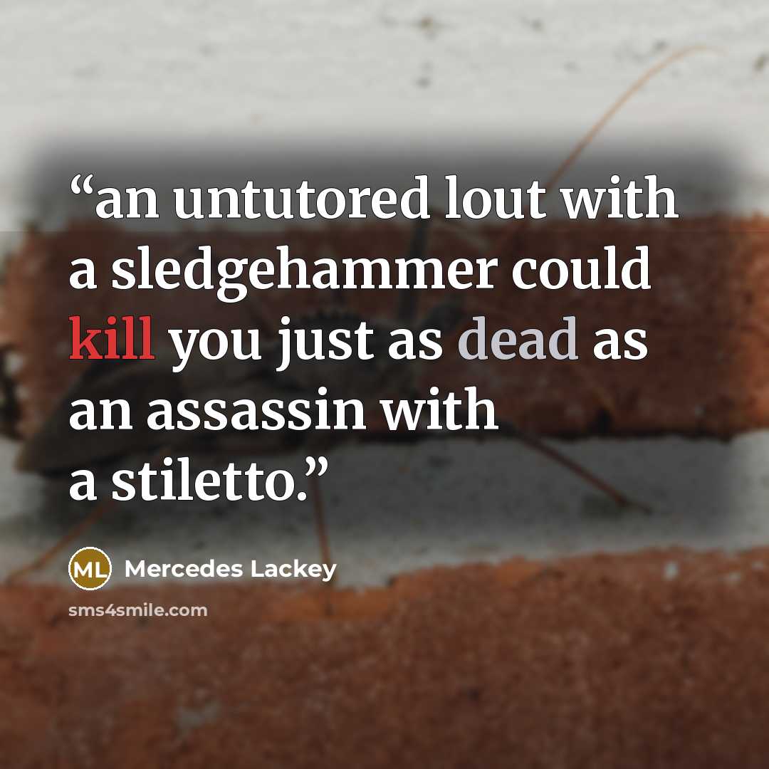 “an untutored lout with a sledgehammer could kill you just as dead as an assassin with a stiletto.” quote by Mercedes Lackey