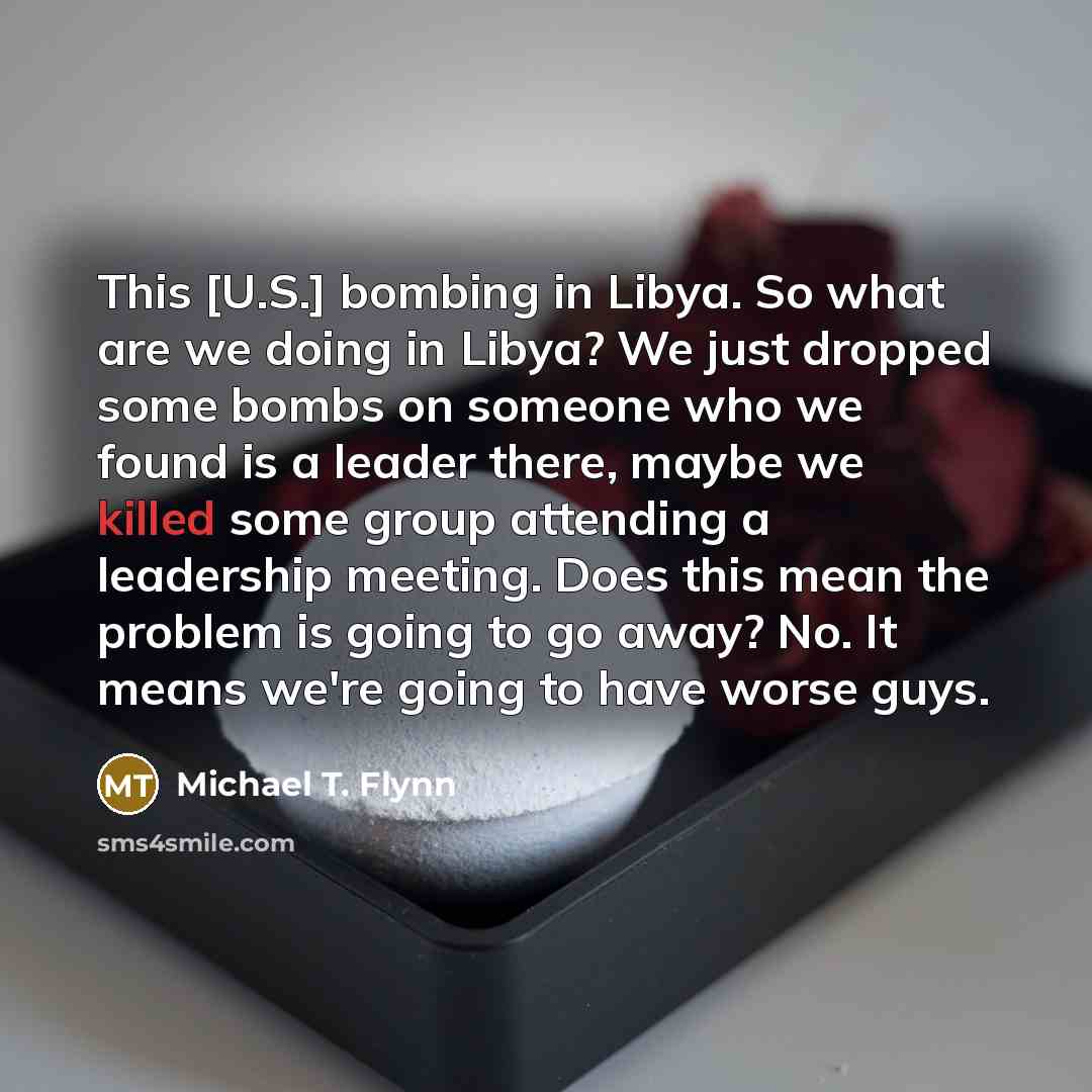 “This [U.S.] bombing in Libya. So what are we doing…” quote by Michael T. Flynn
